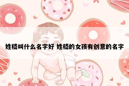 姓嵇叫什么名字好 姓嵇的女孩有创意的名字